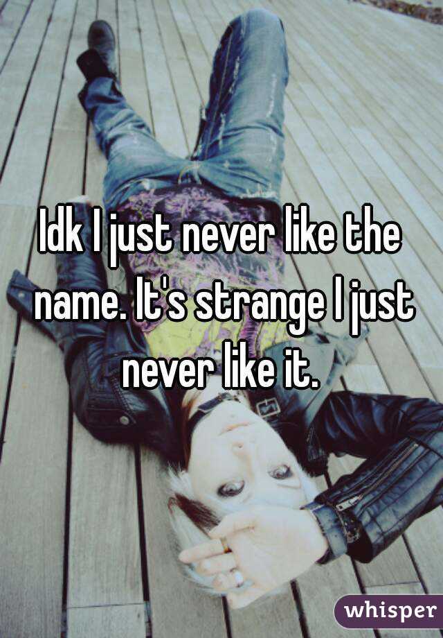 Idk I just never like the name. It's strange I just never like it. 