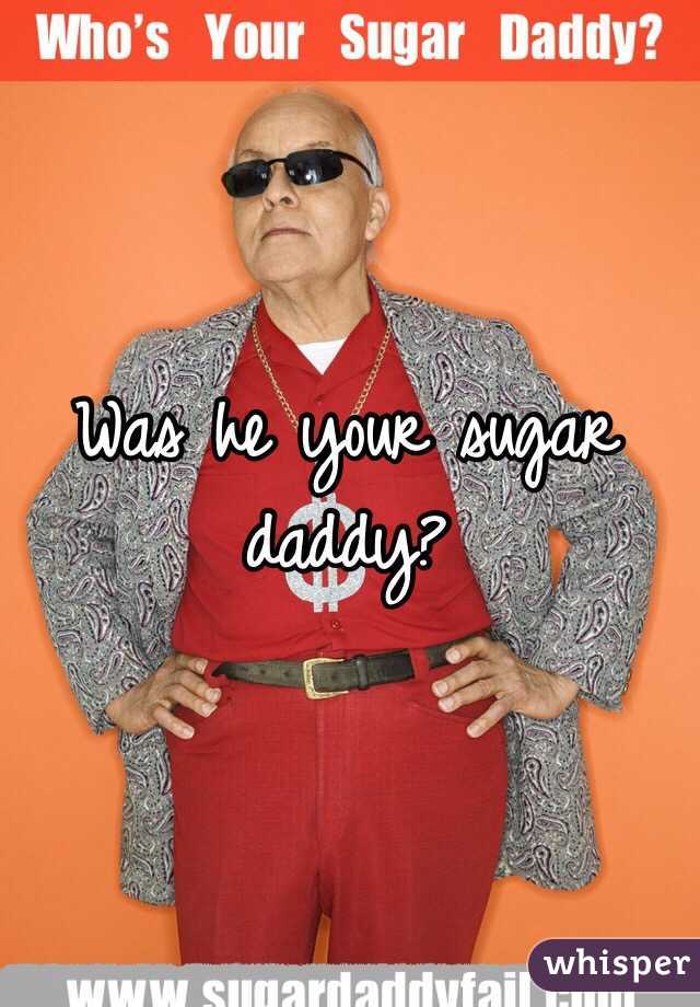 Was he your sugar daddy?