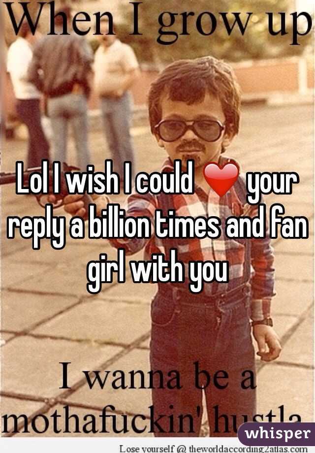 Lol I wish I could ❤️ your reply a billion times and fan girl with you 