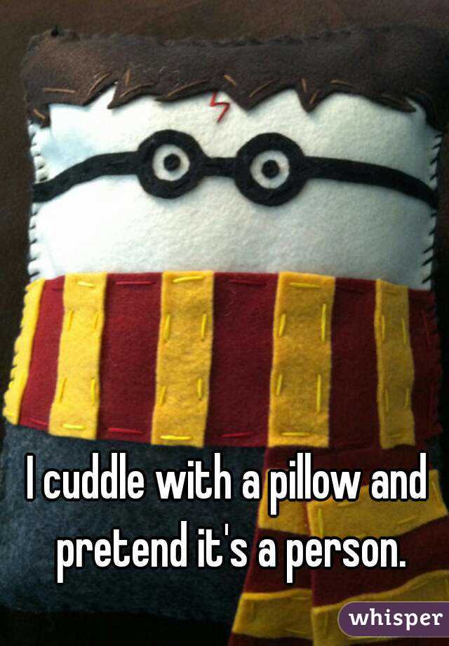 I cuddle with a pillow and pretend it's a person.