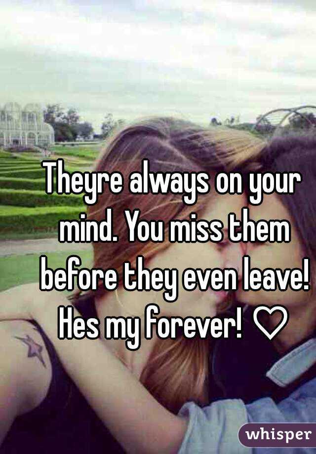Theyre always on your mind. You miss them before they even leave! Hes my forever! ♡