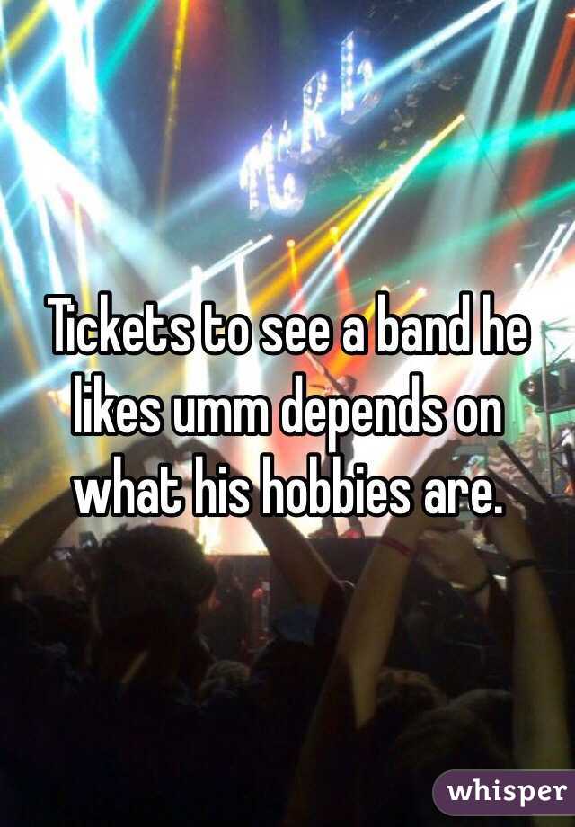 Tickets to see a band he likes umm depends on what his hobbies are. 