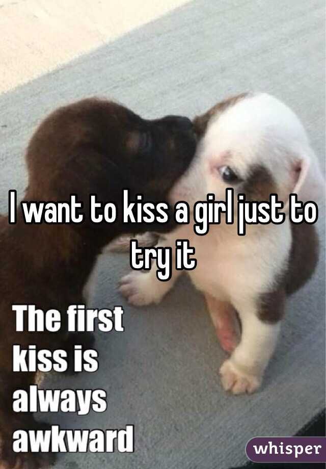 I want to kiss a girl just to try it 