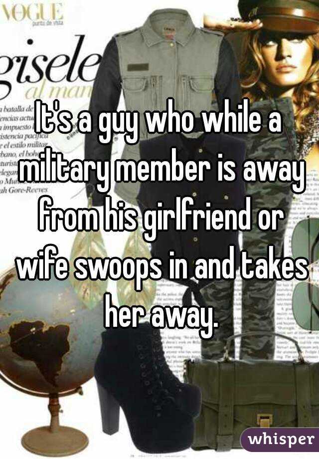 It's a guy who while a military member is away from his girlfriend or wife swoops in and takes her away.