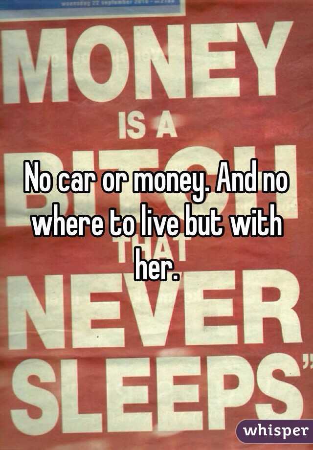 No car or money. And no where to live but with her. 