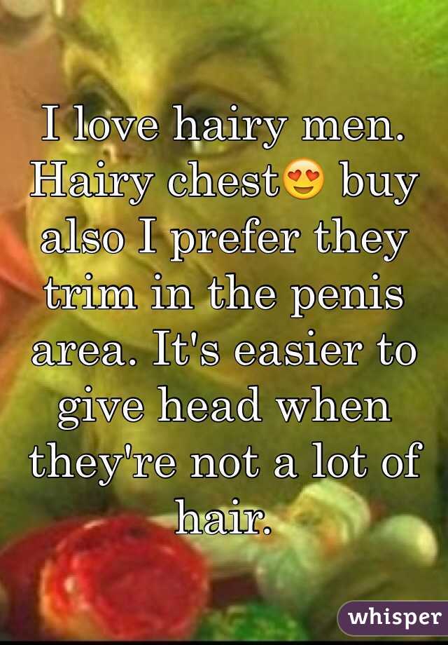 I love hairy men. Hairy chest😍 buy also I prefer they trim in the penis area. It's easier to give head when they're not a lot of hair. 