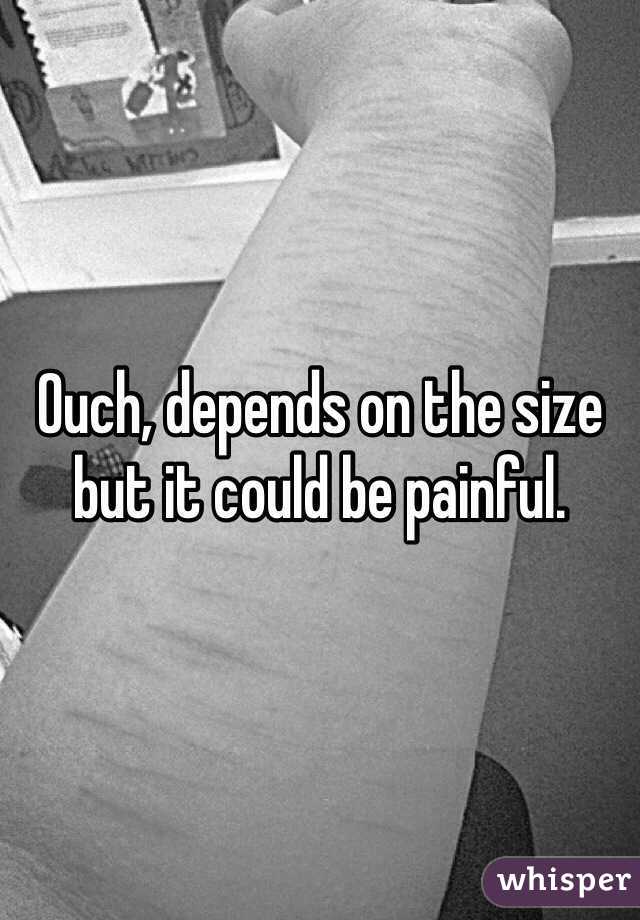 Ouch, depends on the size but it could be painful.
