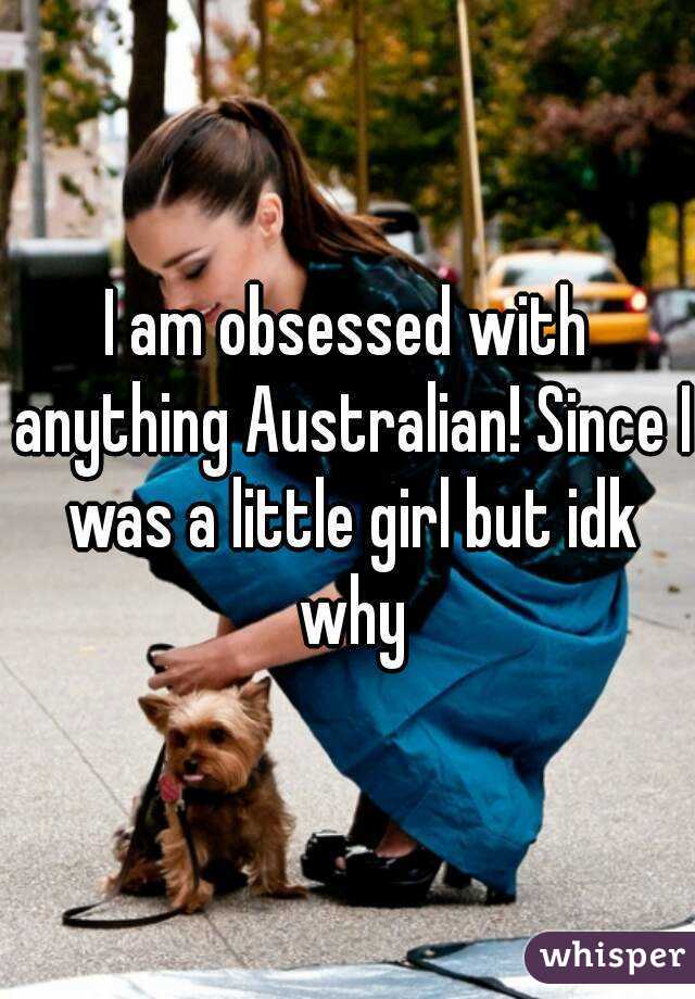 I am obsessed with anything Australian! Since I was a little girl but idk why