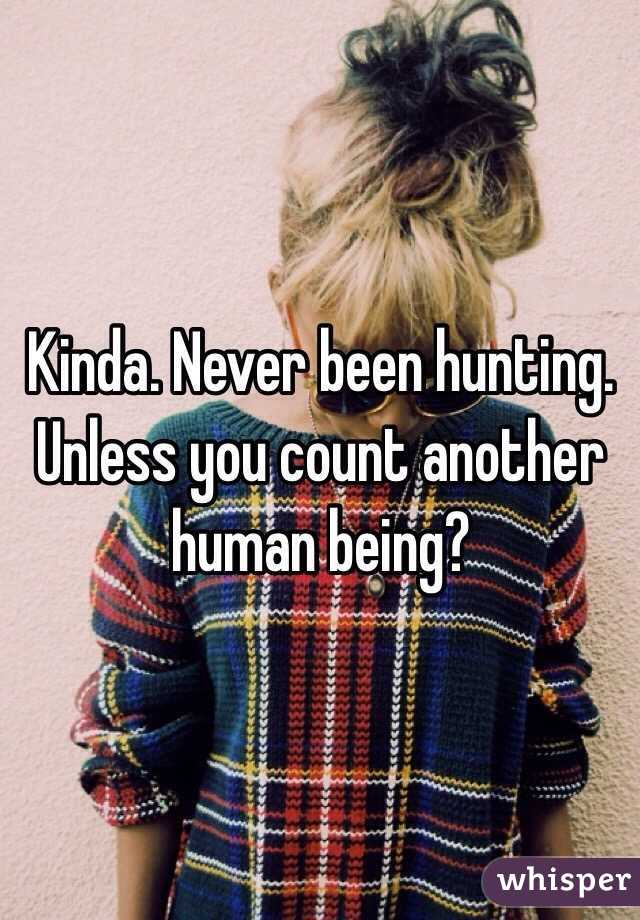 Kinda. Never been hunting. Unless you count another human being?
