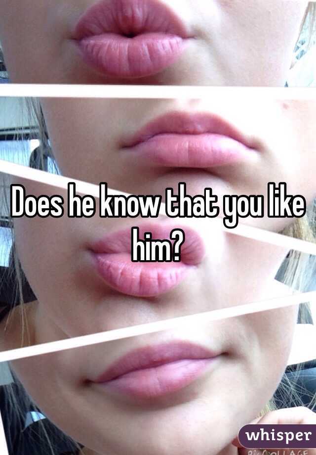 Does he know that you like him?