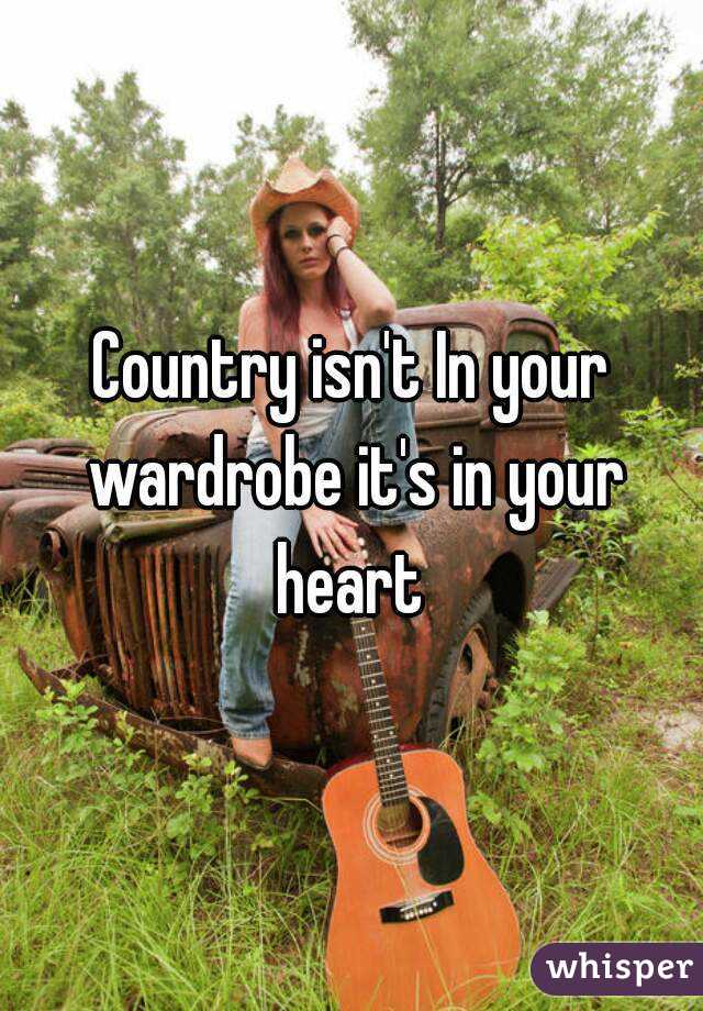 Country isn't In your wardrobe it's in your heart 