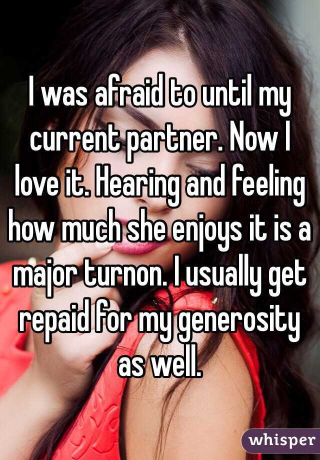 I was afraid to until my current partner. Now I love it. Hearing and feeling how much she enjoys it is a major turnon. I usually get repaid for my generosity as well. 