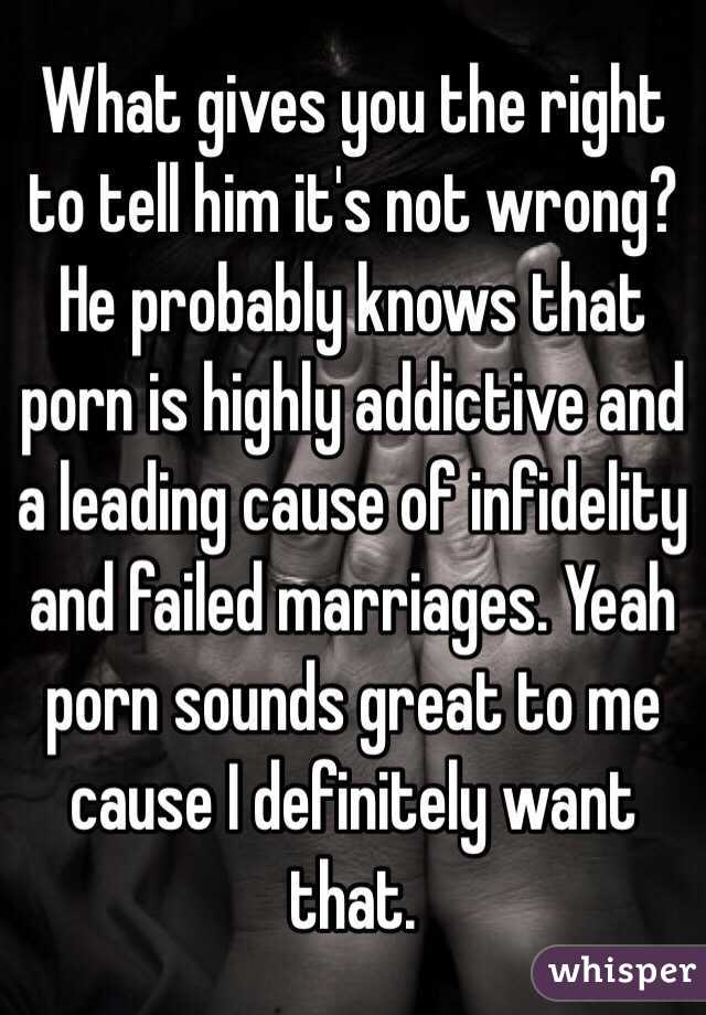What gives you the right to tell him it's not wrong? He probably knows that porn is highly addictive and a leading cause of infidelity and failed marriages. Yeah porn sounds great to me cause I definitely want that.