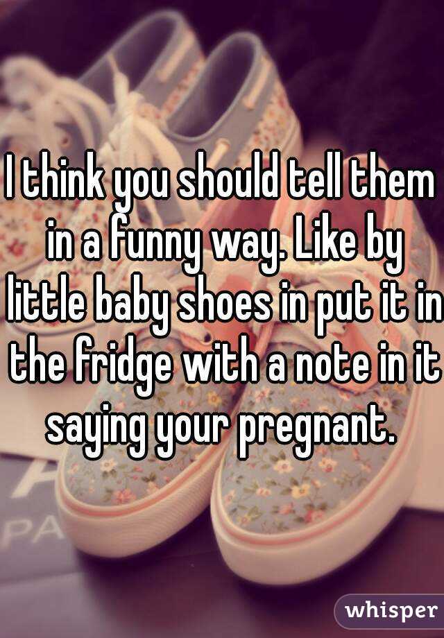I think you should tell them in a funny way. Like by little baby shoes in put it in the fridge with a note in it saying your pregnant. 