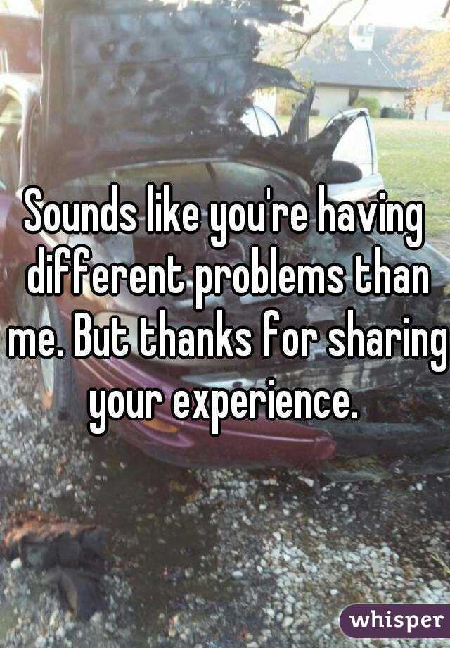 Sounds like you're having different problems than me. But thanks for sharing your experience. 