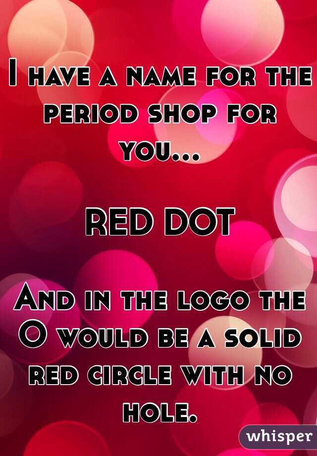 I have a name for the period shop for you...

RED DOT

And in the logo the O would be a solid red circle with no hole. 