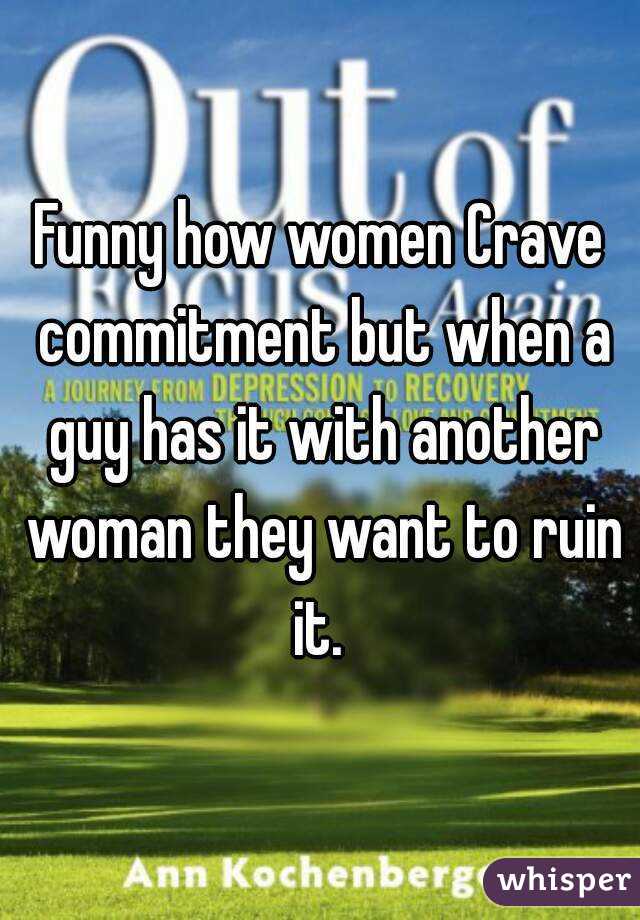 Funny how women Crave commitment but when a guy has it with another woman they want to ruin it. 