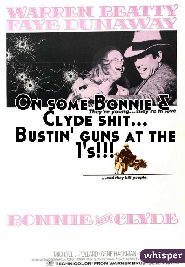 On some Bonnie & Clyde shit... Bustin' guns at the 1's!!!
