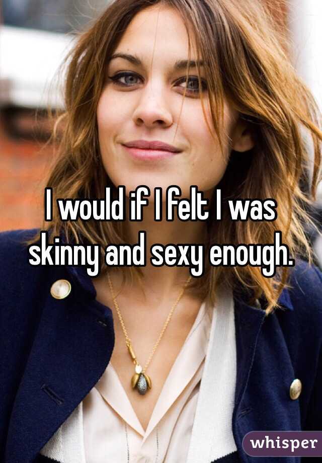 I would if I felt I was skinny and sexy enough. 