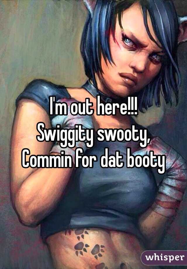 I'm out here!!!
Swiggity swooty,
Commin for dat booty