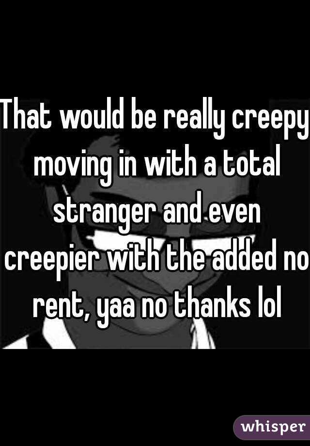 That would be really creepy moving in with a total stranger and even creepier with the added no rent, yaa no thanks lol