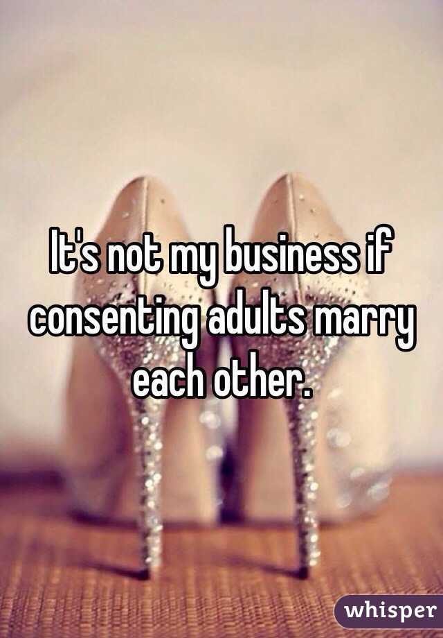It's not my business if consenting adults marry each other. 