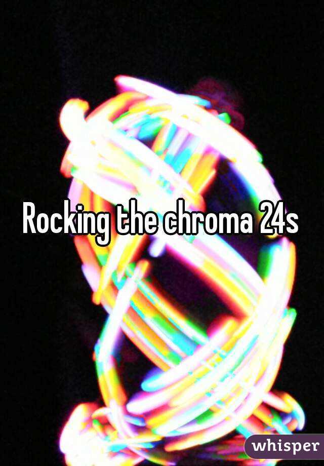 Rocking the chroma 24s