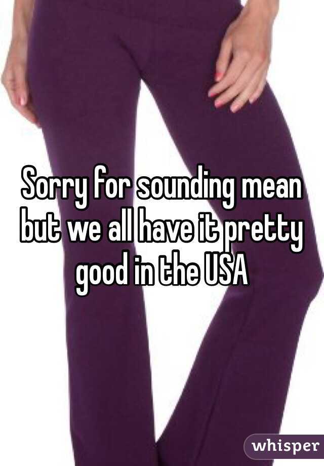 Sorry for sounding mean but we all have it pretty good in the USA 