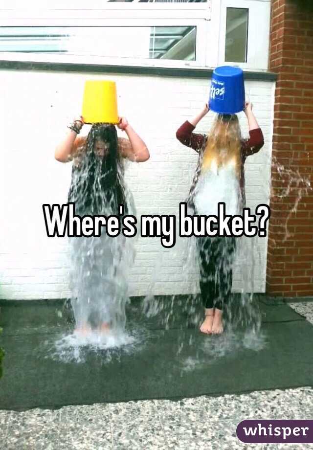 Where's my bucket?