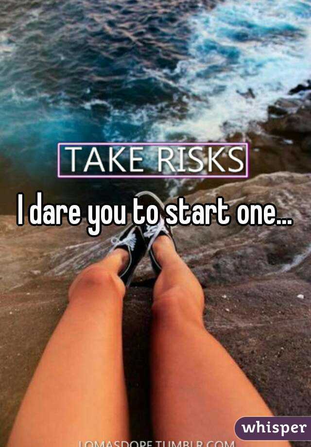 I dare you to start one...