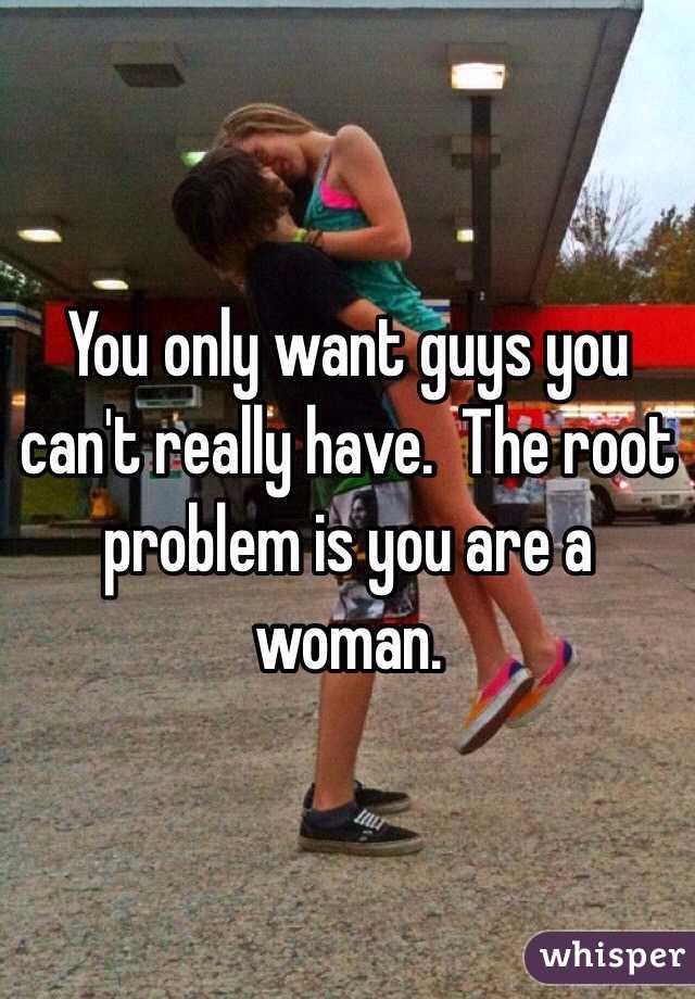 You only want guys you can't really have.  The root problem is you are a woman.