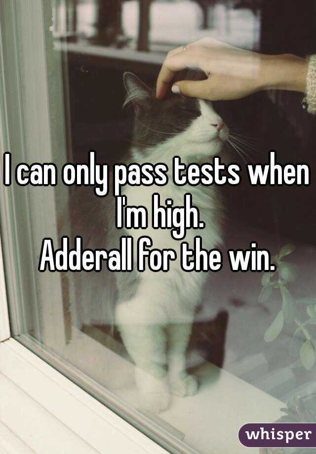 I can only pass tests when I'm high.
Adderall for the win.