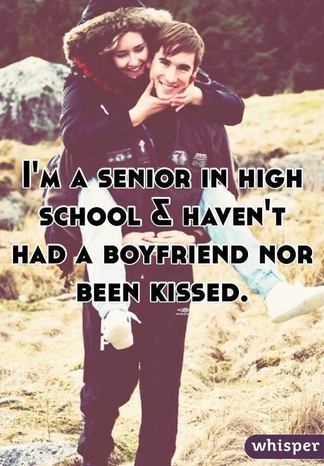 I'm a senior in high school & haven't had a boyfriend nor been kissed.