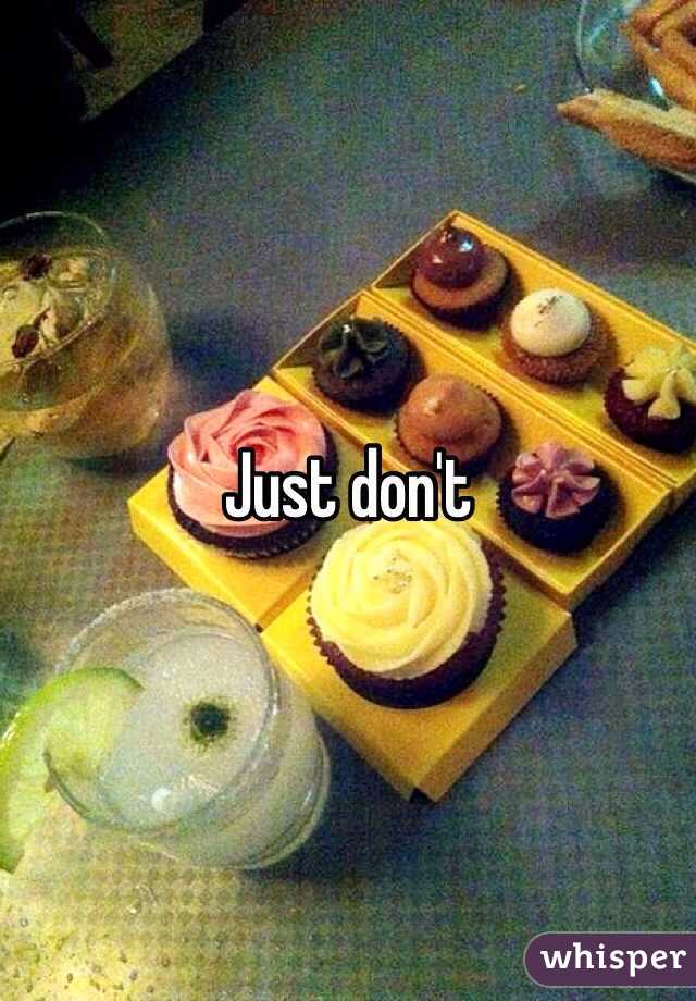 Just don't 