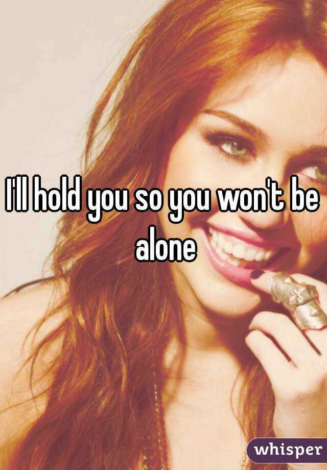 I'll hold you so you won't be alone
