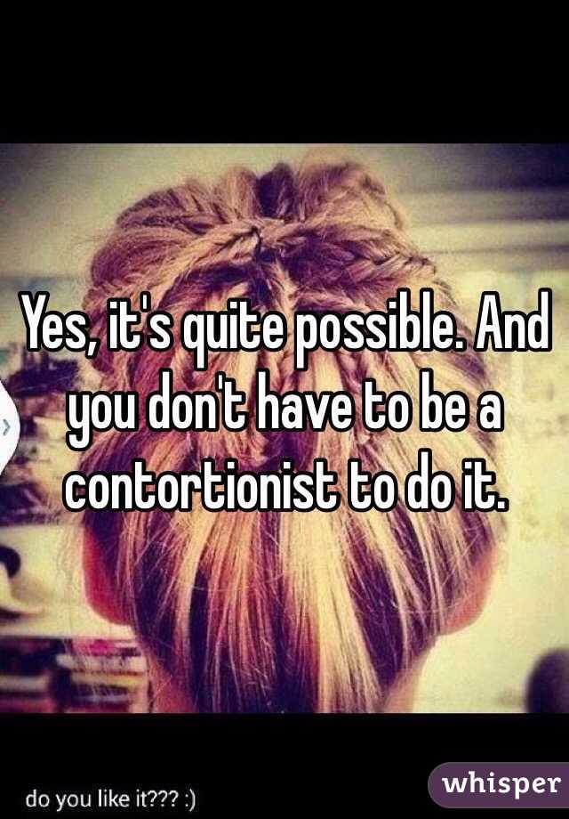 Yes, it's quite possible. And you don't have to be a contortionist to do it.