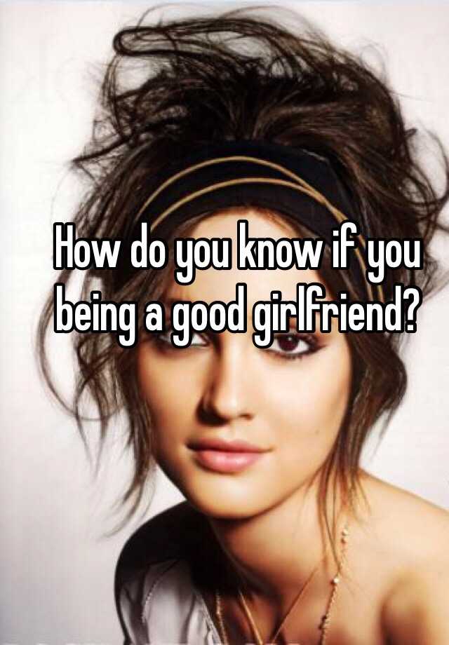 How Do You Know If You Being A Good Girlfriend 7714