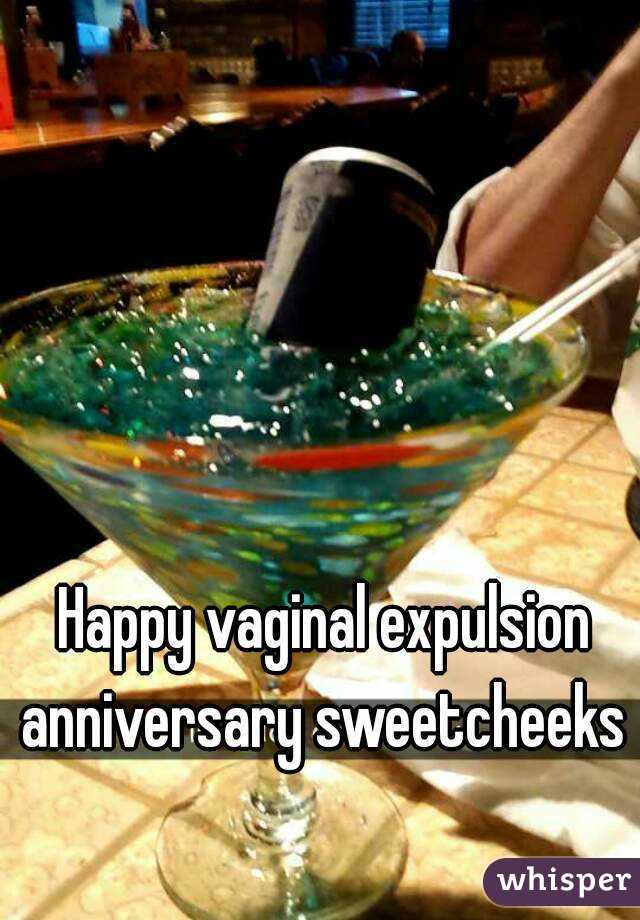 Happy vaginal expulsion anniversary sweetcheeks 