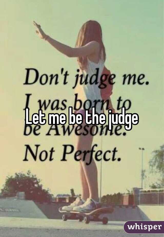 Let me be the judge 