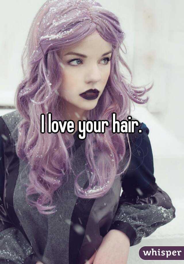 I love your hair.