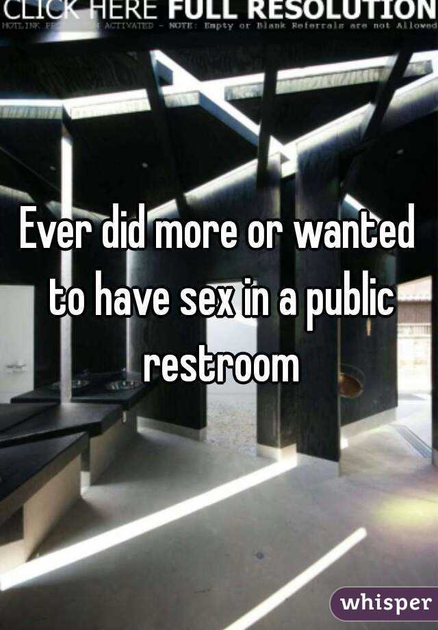 Ever did more or wanted to have sex in a public restroom