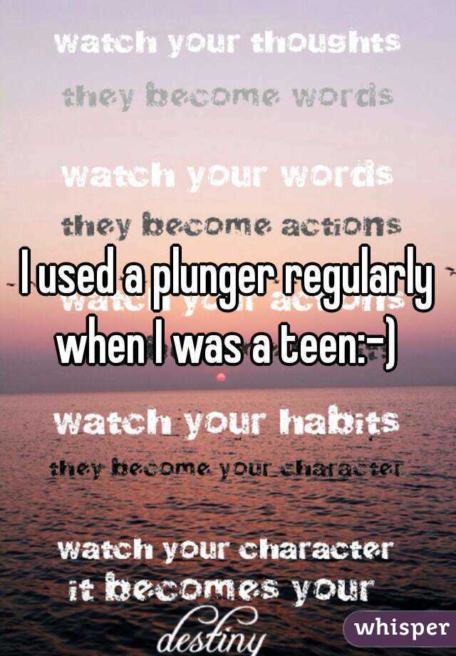 I used a plunger regularly when I was a teen:-) 