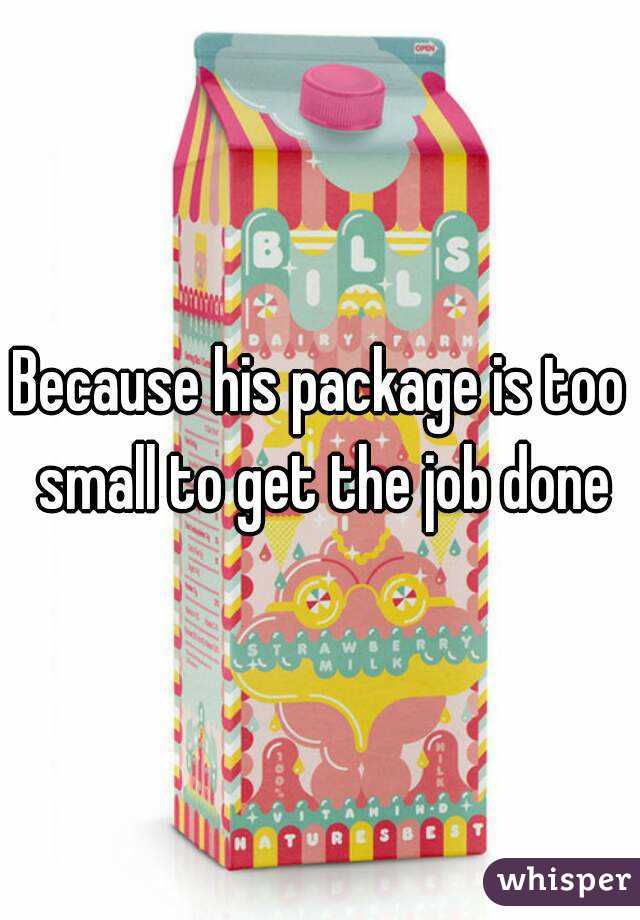 Because his package is too small to get the job done