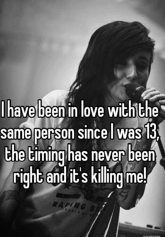 i-have-been-in-love-with-the-same-person-since-i-was-13-the-timing-has