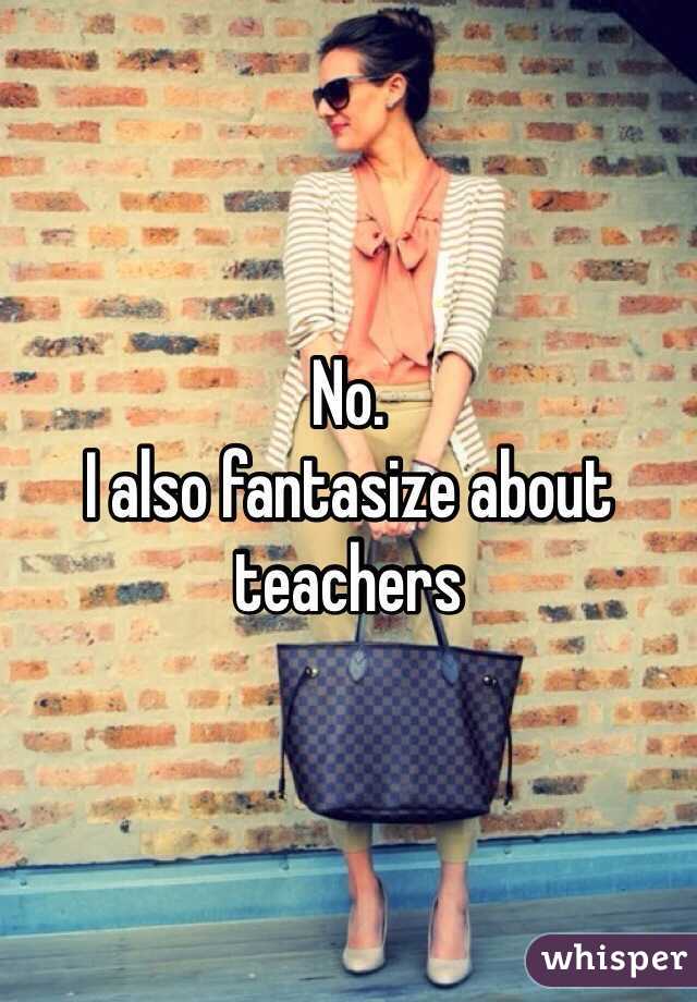 No. 
I also fantasize about teachers 