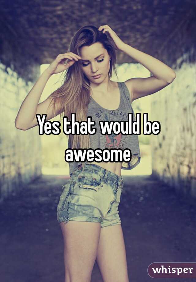 Yes that would be awesome 