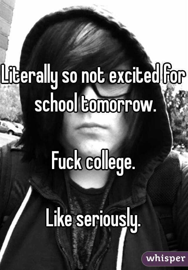 Literally so not excited for school tomorrow.

Fuck college.

Like seriously.
