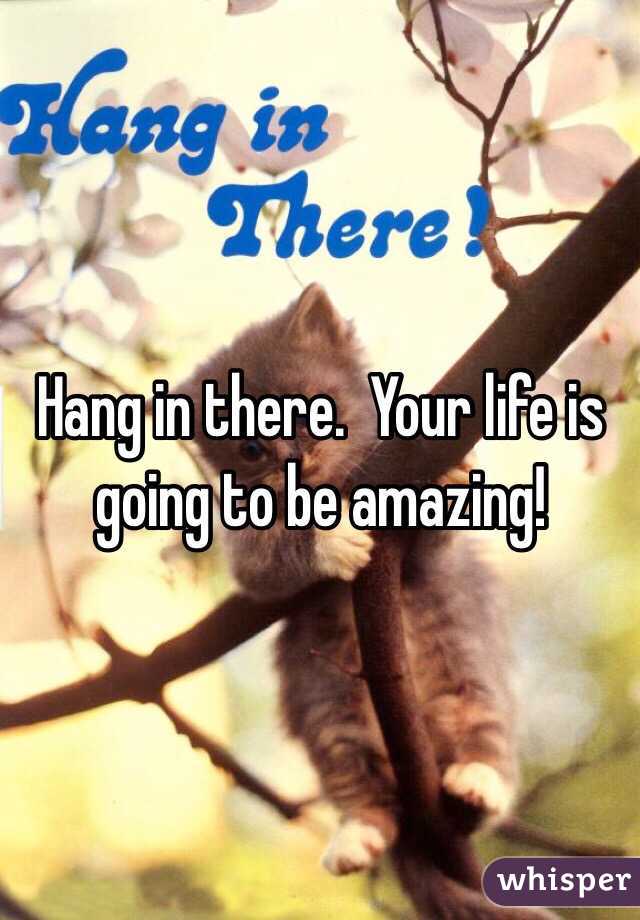 Hang in there.  Your life is going to be amazing!