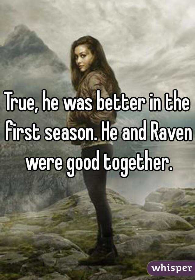 True, he was better in the first season. He and Raven were good together.