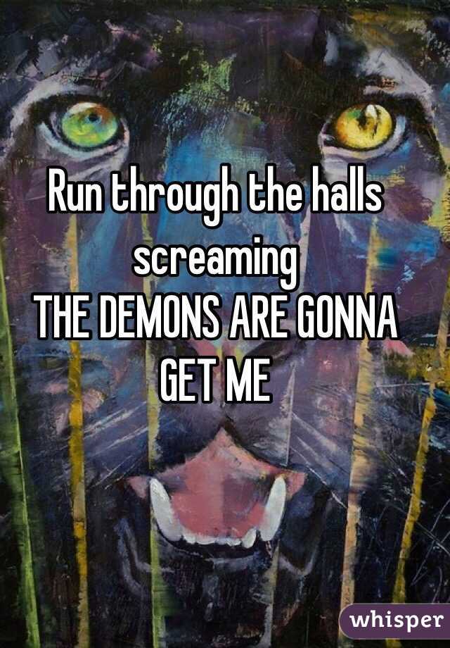 Run through the halls screaming 
THE DEMONS ARE GONNA GET ME